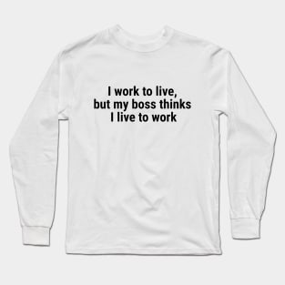 I work to live, but my boss thinks I live to work Black Long Sleeve T-Shirt